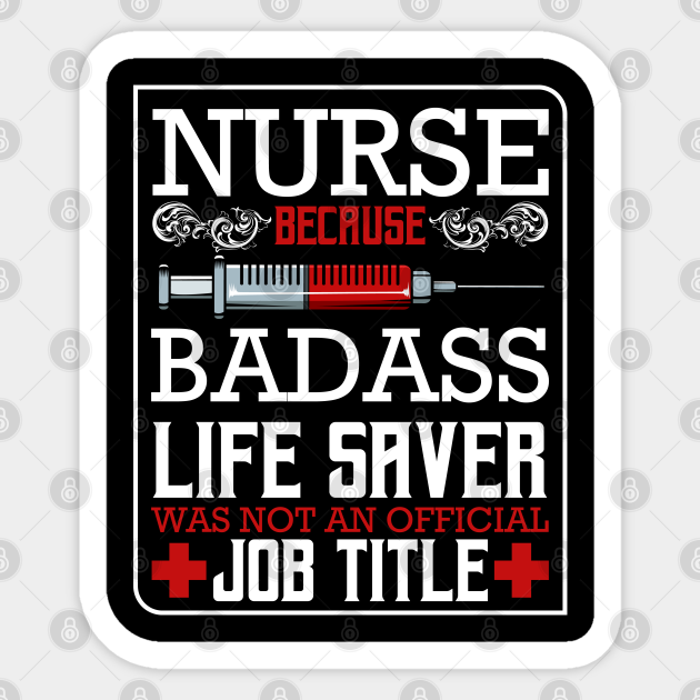 Nurse Because Badass Life Saver Was Not An Official Job Title Nurse Sticker Teepublic 